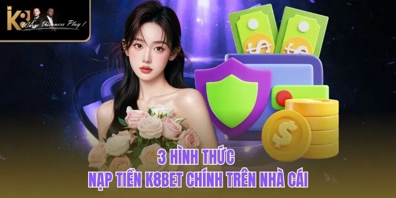 Nạp Tiền K8BET 3 hình thức Nạp Tiền K8BET chính trên nhà cái