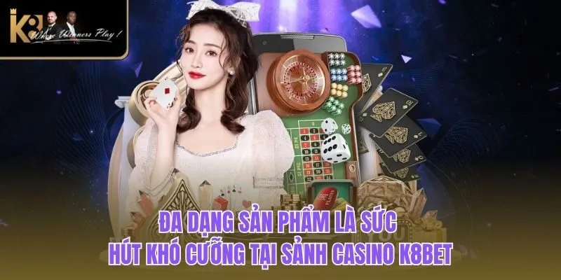 Casino K8BET Đa dạng sản phẩm là sức hút khó cưỡng tại sảnh casino K8BET