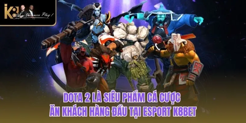 Esport K8BET Dota 2 là siêu phẩm cá cược ăn khách hàng đầu tại Esport K8BET