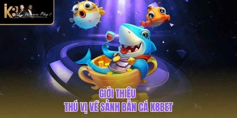 Bắn Cá K8BET Giới thiệu thú vị về sảnh bắn cá K8BET