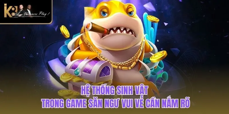 Bắn Cá Vui Vẻ | Trải Nghiệm Game Săn Ngư Kinh Điển K8BET Hệ thống sinh vật trong game săn ngư vui vẻ cần nắm rõ