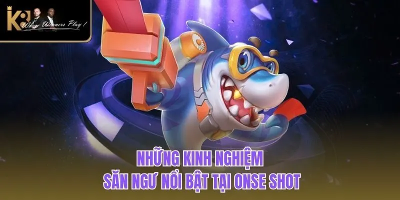 Bắn Cá One Shot | Game Săn Ngư Khủng, Thưởng Trao Tay Những kinh nghiệm săn ngư nổi bật tại Onse Shot