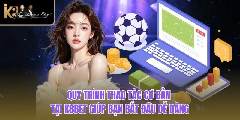 K8BET Quy trình thao tác cơ bản tại K8BET giúp bạn bắt đầu dễ dàng