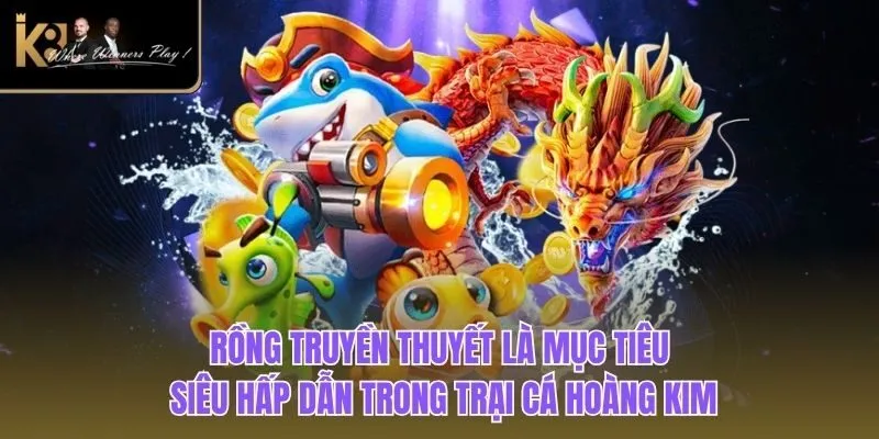 Trại Cá Hoàng Kim| Trải Nghiệm Game Đổi Thưởng Số 1 K8BET Rồng truyền thuyết là mục tiêu siêu hấp dẫn trong trại cá hoàng kim