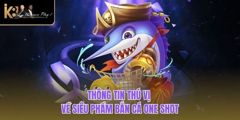 Bắn Cá One Shot | Game Săn Ngư Khủng, Thưởng Trao Tay Thông tin thú vị về siêu phẩm bắn cá One Shot