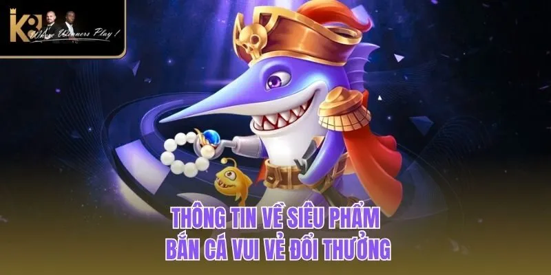 Bắn Cá Vui Vẻ | Trải Nghiệm Game Săn Ngư Kinh Điển K8BET Thông tin về siêu phẩm bắn cá vui vẻ đổi thưởng
