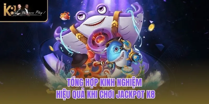 Jackpot K8| Siêu Phẩm Bắn Cá Đổi Thưởng Online Hot Nhất 2025 Tổng hợp kinh nghiệm hiệu quả khi chơi Jackpot K8